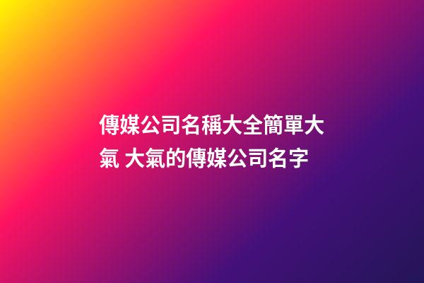 傳媒公司名稱大全簡單大氣 大氣的傳媒公司名字-第1張-公司起名-玄機派